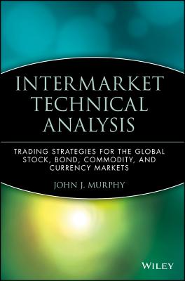 Intermarket Technical Analysis: Trading Strategies for the Global Stock, Bond, Commodity, and Currency Markets - John J. Murphy