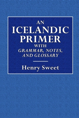 An Icelandic Primer - With Grammar, Notes, and Glossary - Henry Sweet