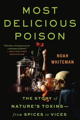 Most Delicious Poison: The Story of Nature's Toxins--From Spices to Vices - Noah Whiteman