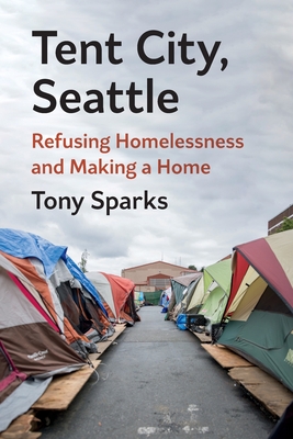 Tent City, Seattle: Refusing Homelessness and Making a Home - Tony Sparks