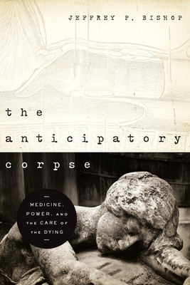 Coperta cărții 'The Anticipatory Corpse: Medicine, Power, and the Care of the Dying - Jeffrey P. Bishop'
