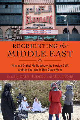 Reorienting the Middle East: Film and Digital Media Where the Persian Gulf, Arabian Sea, and Indian Ocean Meet - Dale Hudson