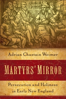 Martyrs' Mirror: Persecution and Holiness in Early New England - Adrian Chastain Weimer