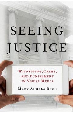 Poza produsului Seeing Justice: Witnessing, Crime and Punishment in Visual Media - Mary Angela Bock