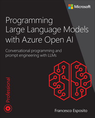 Programming Large Language Models with Azure Open AI: Conversational Programming and Prompt Engineering with Llms - Francesco Esposito