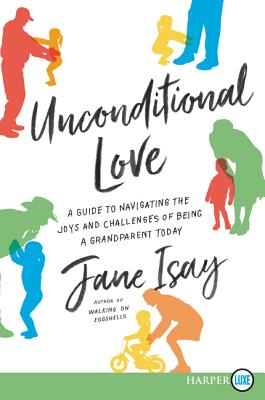 Unconditional Love: A Guide for Navigating the Joys and Challenges of Being a Grandparent Today - Jane Isay