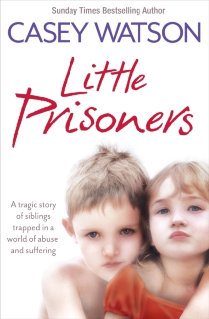 Little Prisoners: A Tragic Story of Siblings Trapped in a World of Abuse and Suffering - Casey Watson