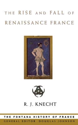 The Rise and Fall of Renaissance France - R. J. Knecht