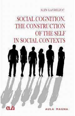 Coperta cărții 'Social Cognition. The Construction of the Self in Social Contexts - Alin Gavreliuc'