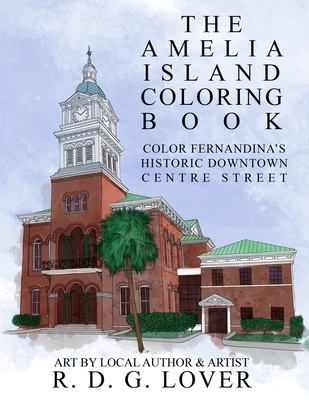 The Amelia Island Coloring Book: Color Fernandina's Historic Downtown Centre Street - R. D. G. Lover