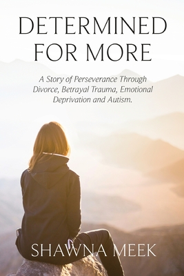 Coperta cărții 'Determined for More: A Story of Perseverance Through Divorce, Betrayal Trauma, Emotional Deprivation and Autism -'