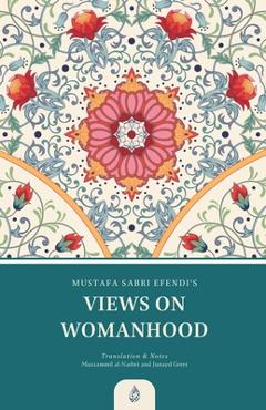 Coperta cărții 'Views on Womanhood: A Translation and Reading of Mustafa Sabri Efendi's (d. 1373/1954) Qawli fi 'l-Mar'a - Muzzammil'