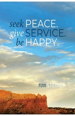 Coperta cărții 'Seek Peace. Give Service. Be Happy - Ron Steiner'