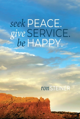 Coperta cărții 'Seek Peace. Give Service. Be Happy - Ron Steiner'