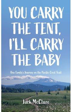 Coperta cărții 'You Carry the Tent, I'll Carry the Baby: One Family's Journey on the Pacific Crest Trail - Jack Mcclure'