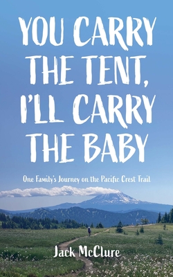 You Carry the Tent, I'll Carry the Baby: One Family's Journey on the Pacific Crest Trail - Jack Mcclure
