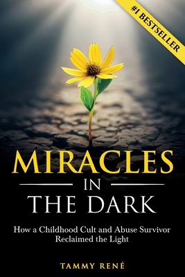 Miracles in the Dark: How a Childhood Cult and Abuse Survivor Reclaimed the Light - Tammy Ren