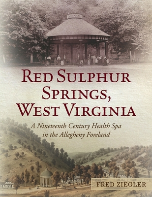 Red Sulphur Springs, West Virginia: A Nineteenth Century Health Spa in the Allegheny Foreland - Fred Ziegler