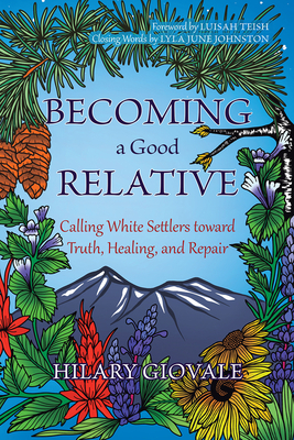 Becoming a Good Relative: Calling White Settlers Toward Truth, Healing, and Repair - Hilary Giovale