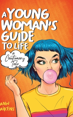 A Young Woman's Guide to Life: A Cautionary Tale - Ann Aikens