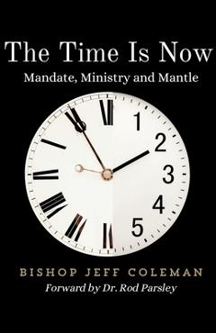 Coperta cărții 'The Time Is Now: Mandate, Ministry and Mantle - Jeff Coleman'
