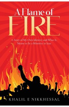 Coperta cărții 'A Flame of Fire: A Story of My Own Identity and What It, Means to Be a Minority in Iran - Khalil E. Nikkhessal'