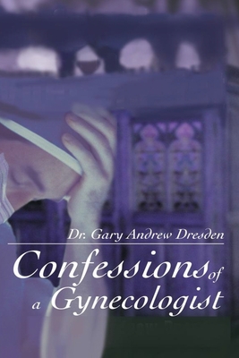 Confessions of A Gynecologist - Gary Andrew Dresden