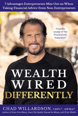 Wealth Wired Differently: 7 Advantages Entrepreneurs Miss Out on When Taking Financial Advice from Non-Entrepreneurs - Chad Willardson