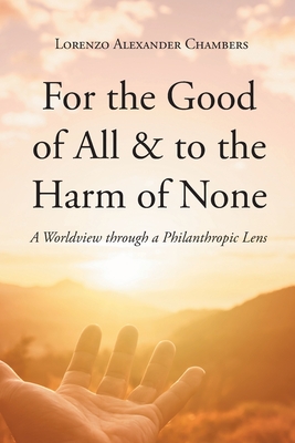 For the Good of All and to the Harm of None: A Worldview through a Philanthropic Lens - Lorenzo Alexander Chambers