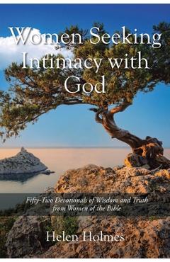Coperta cărții 'Women Seeking Intimacy with God: Fifty-Two Devotionals of Wisdom and Truth from Women of the Bible - Helen Holmes'