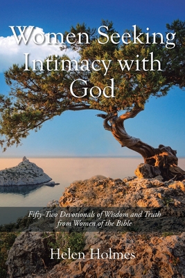 Coperta cărții 'Women Seeking Intimacy with God: Fifty-Two Devotionals of Wisdom and Truth from Women of the Bible - Helen Holmes'