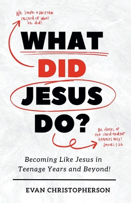 What Did Jesus Do? Becoming Like Jesus in Teenage Years and Beyond - Evan Christopherson