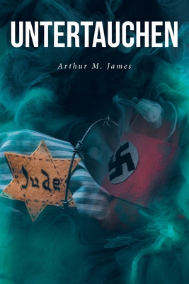 Untertauchen: A Historical Novel - Arthur M. James