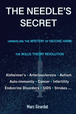 The Needle's Secret: Unraveling the Mystery of Vaccine Harm, and the Bolus Theory Revolution - Marc Girardot