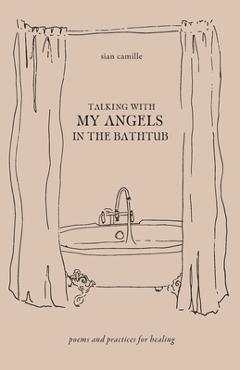 Coperta cărții 'Talking With My Angels in the Bathtub: poems and practices for healing - Sian Camille'