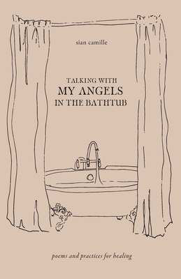 Talking With My Angels in the Bathtub: poems and practices for healing - Sian Camille