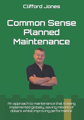 Common Sense Planned Maintenance: A practical guide to building a Common Sense Planned Maintenance system - Clifford Jones