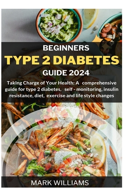 Beginners Type 2 Diabetes Guide 2024: Taking Charge of Your Health: A Comprehensive Guide for Type 2 Diabetes, Self-monitoring, Insulin resistance, Di - Mark Williams