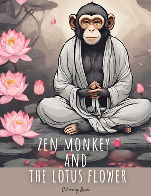 Zen Monkey and The Lotus Flower Coloring Book: 50 Mindful Coloring Pages Featuring Zen Monkey Tranquil Meditating, Blossoming Lotus Flowers, for Adult - Laura Szekely