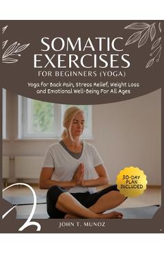 Coperta cărții 'Somatic Exercises For Beginners (YOGA): Yoga For Back Pain, Stress Relief, Weight Loss and Emotional Well-Being For All'