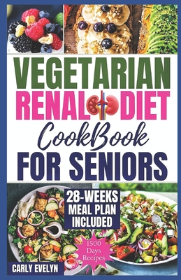 Vegetarian Renal Diet Cookbook for Seniors: 1500 Days of Tasty, Easy & Nutritious Plant-Based Recipes Low in Potassium, Sodium & Phosphorus to Manage - Carly Evelyn