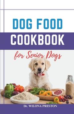 Poza produsului Dog Food Cookbook for Senior Dogs: The Complete Healthy Homemade Food Recipes, Affordable, Nutritious Meals, Treats, & Snacks for a Balanced Diet & Lo - Wilona Preston