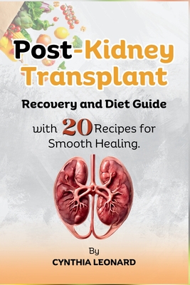 Post Kidney Transplant Recovery And Diet Guide: With 20 Recipes For Smooth Healing. - Cynthia Leonard