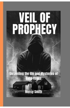 Coperta cărții 'Veil of Prophecy: Unraveling the Life and Mysteries of Baba Vanga