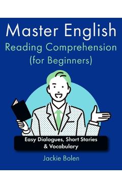 Coperta cărții 'Master English Reading Comprehension (for Beginners): Easy Dialogues, Short Stories & Vocabulary - Jackie Bolen'