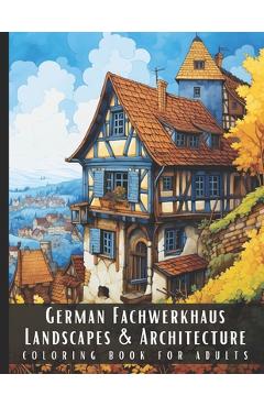 Poza produsului German Fachwerkhaus Landscapes & Architecture Coloring Book for Adults: Beautiful Nature Landscapes Sceneries and Foreign Buildings Coloring Book for - Artful Palette