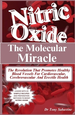 Nitric Oxide the Molecular Miracle: The Revolution That Promotes Healthy Blood Vessels For Cardiovascular, Cerebrovascular And Erectile Health - Tony Sabastine