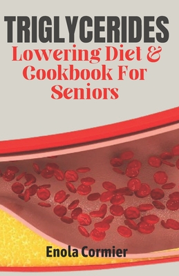 Triglycerides Lowering Diet And Cookbook For Seniors: Triglycerides Lowering Diet and Cookbook for Vibrant Aging. - Enola Cormier