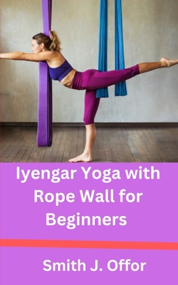 Iyengar Yoga with Rope Wall for Beginners - Smith J. Offor