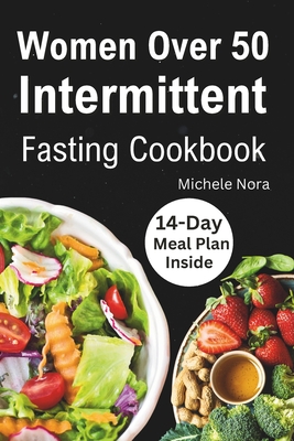 Women Over 50 Intermittent Fasting Cookbook: Complete Guide to Lose Weight, Boosting Metabolism, Regain Vitality, and Feeling more Healthier with Tast - Michele Nora